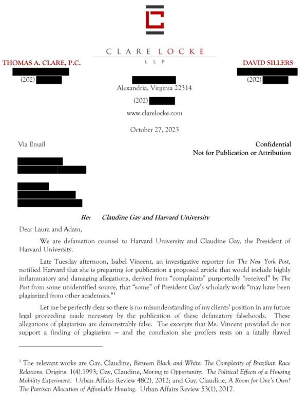 We are defamation counsel to Harvard University and Claudine Gay, the President of Harvard University.</p>

<p>　　Late Tuesday afternoon, Isabel Vincent, an investigative reporter for The New York Post, notified Harvard that she is preparing for publication a proposed article that would include highly inflammatory and damaging allegations, derived from “complaints” purportedly “received” by The Post from some unidentified source, that “some” of President Gay’s scholarly work “may have been plagiarized from other academics.”1</p>

<p>　　Let me be perfectly clear so there is no misunderstanding of my clients’ position in any future legal proceeding made necessary by the publication of these defamatory falsehoods. These allegations of plagiarism are demo<em></em>nstrably false. The excerpts that Ms. Vincent provided do not support a finding of plagiarism — and the co<em></em>nclusion she proffers rests on a fatally flawed